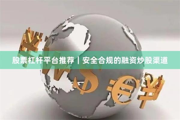 股票杠杆平台推荐｜安全合规的融资炒股渠道