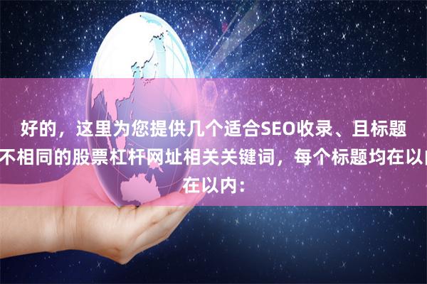 好的，这里为您提供几个适合SEO收录、且标题各不相同的股票杠杆网址相关关键词，每个标题均在以内：