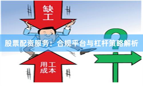 股票配资服务：合规平台与杠杆策略解析