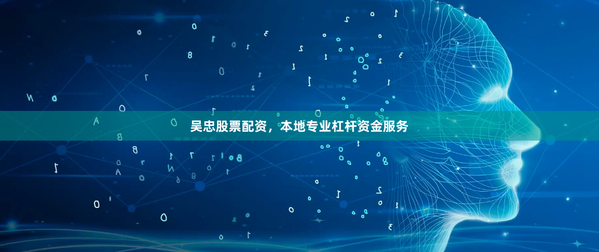 吴忠股票配资，本地专业杠杆资金服务