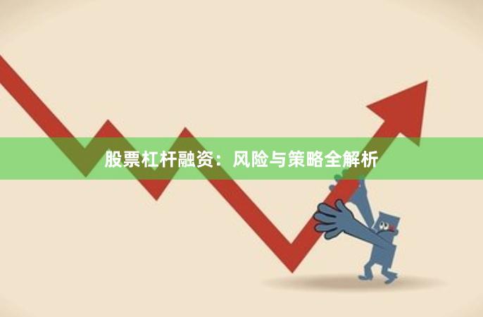 股票杠杆融资:风险与策略全解析